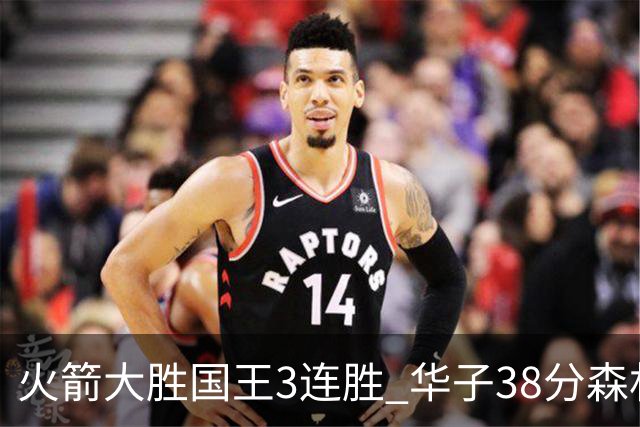 火箭大胜国王3连胜 华子38分森林狼破绿军金身