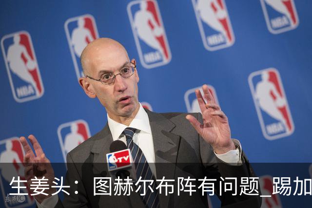 生姜头：图赫尔布阵有问题 踢加纳赖斯+安德森太保守，贝林应后撤